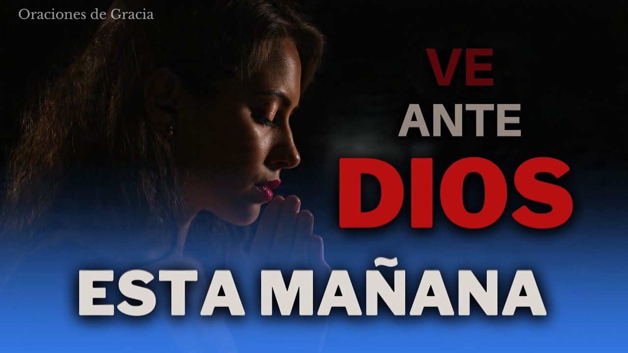 VE ANTE DIOS ESTA MAÑANA y ENTREGA TODAS TUS PREOCUPACIONES 🙏 l Oraciones de Gracia