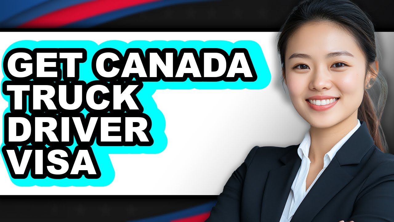 How to Get Canada Truck Driver Visa - Full Guide