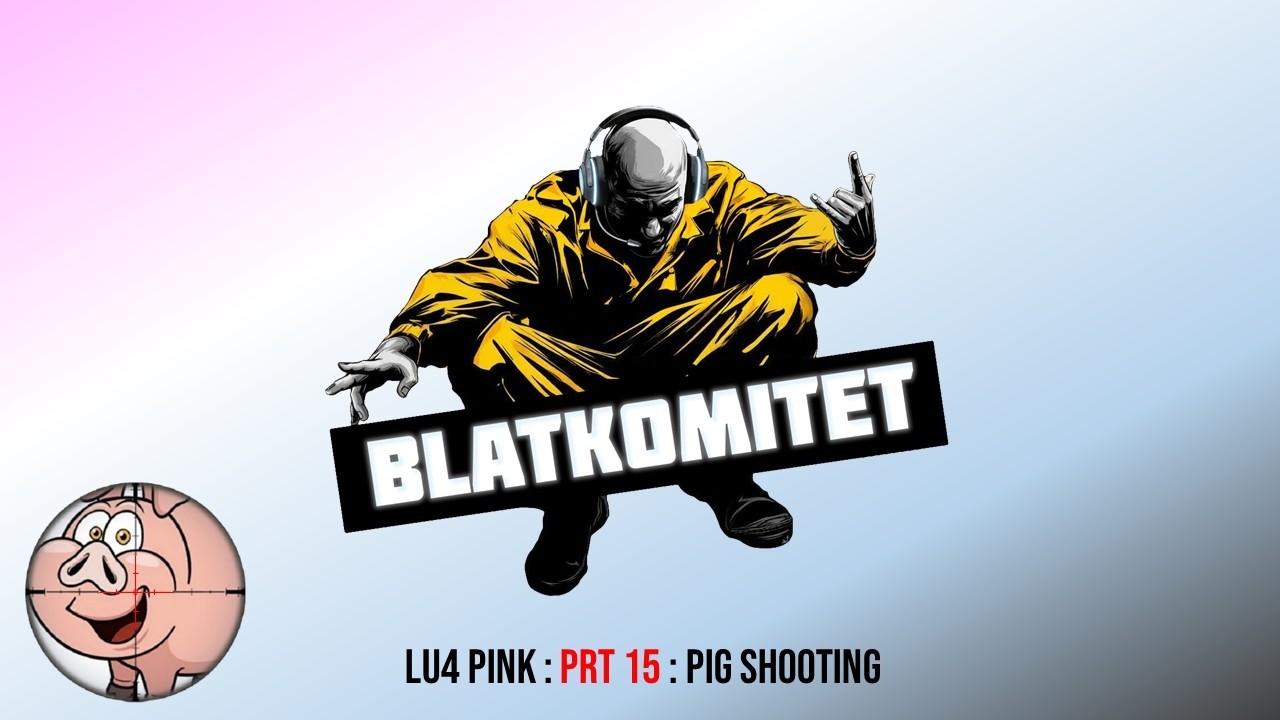 L2 Lu4 (Gamma) BLATKOMITET : prt 15 : PIG SHOOTING