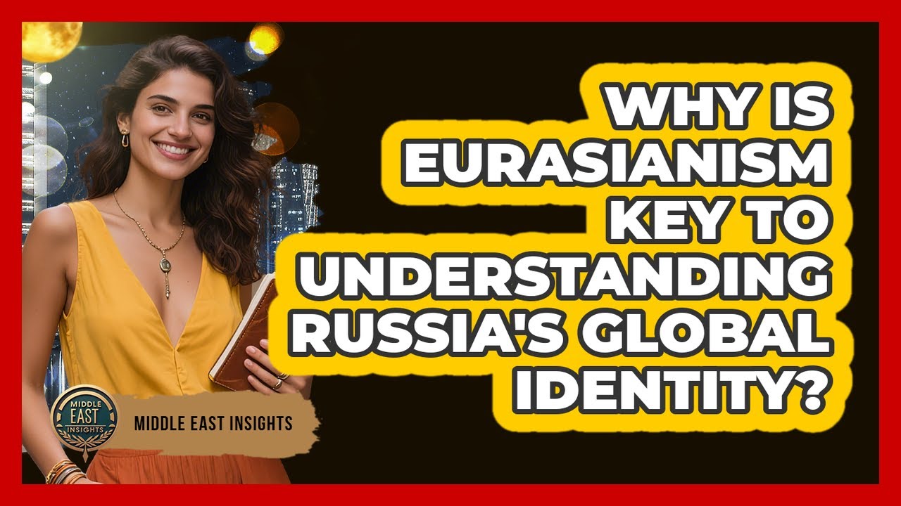Why Is Eurasianism Key To Understanding Russia's Global Identity? - Middle East Insights