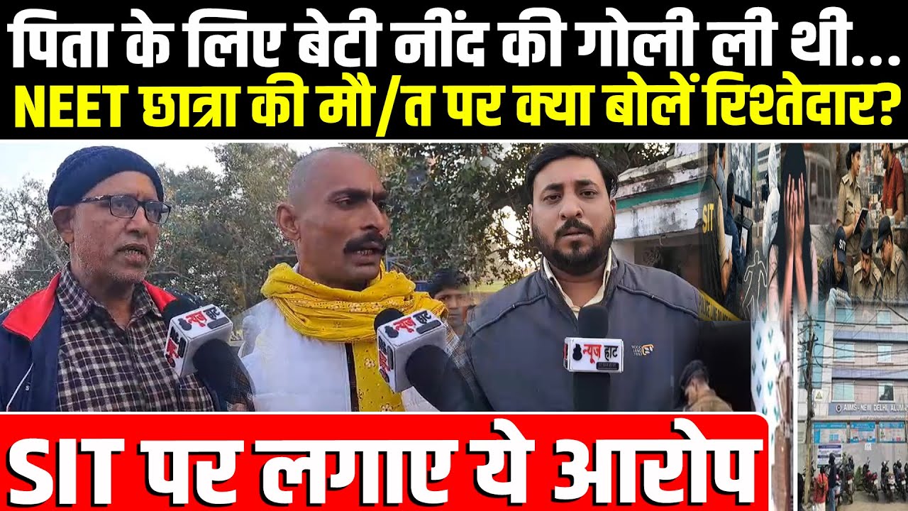 पिता के लिए बेटी नींद की गोली ली थी.NEET छात्रा की मौ/त पर क्या बोलें रिश्तेदार? SITपर लगाए ये आरोप
