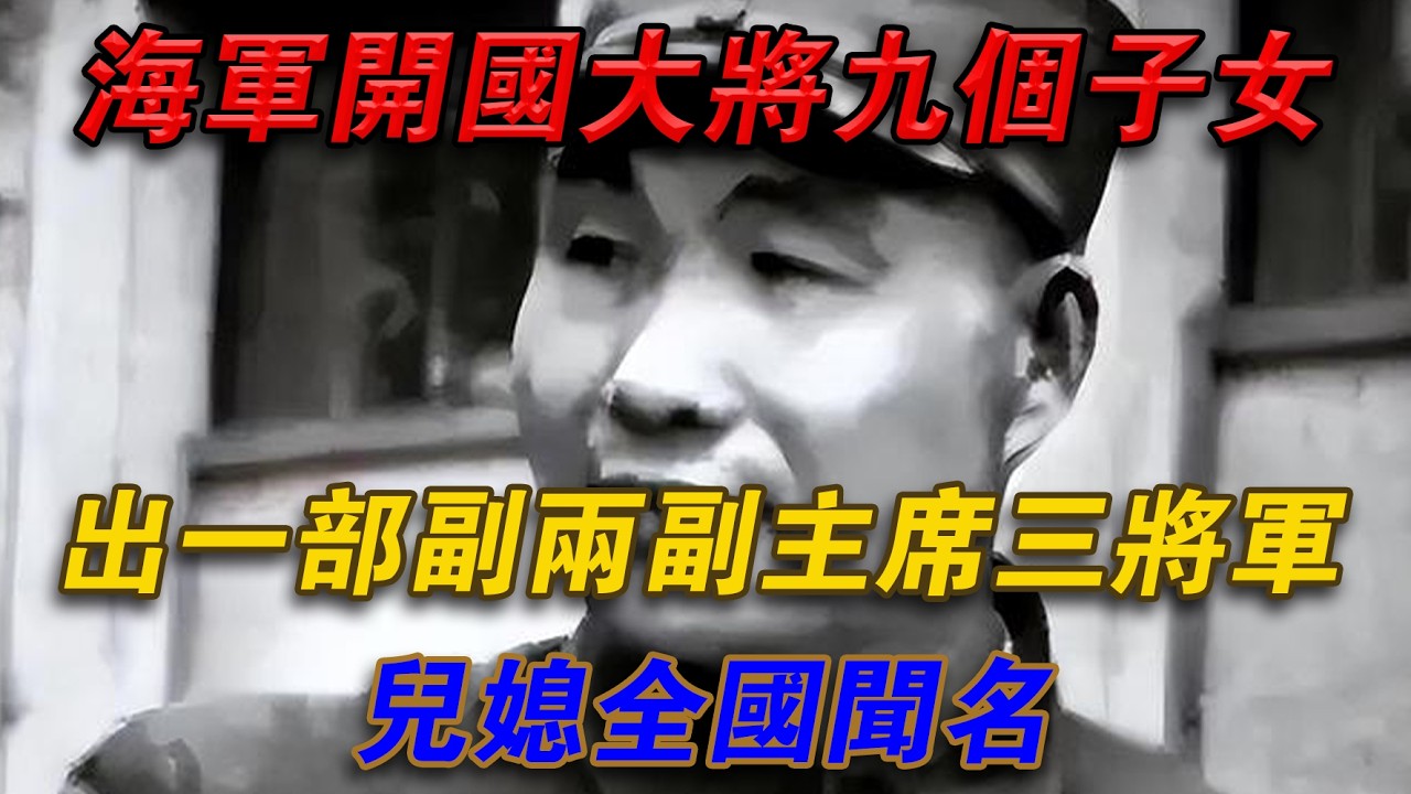 海軍開國大將九個子女出一副兩副主席三將軍，媳婦全國聞名#光影文史