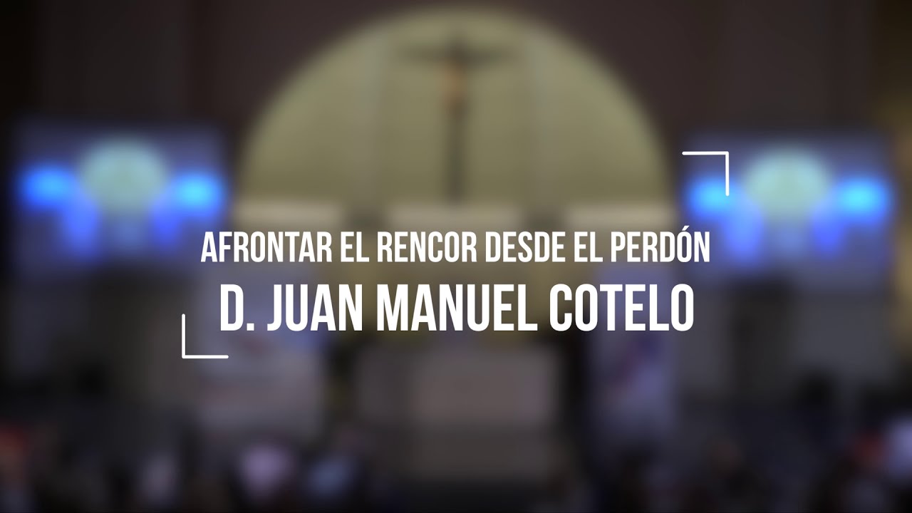 Afrontar el rencor desde el perdón - D. Juan Manuel Cotelo