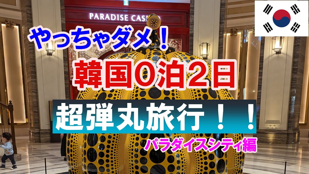 韓国0泊2日の超弾丸旅行 パラダイスシティ楽しんだ
