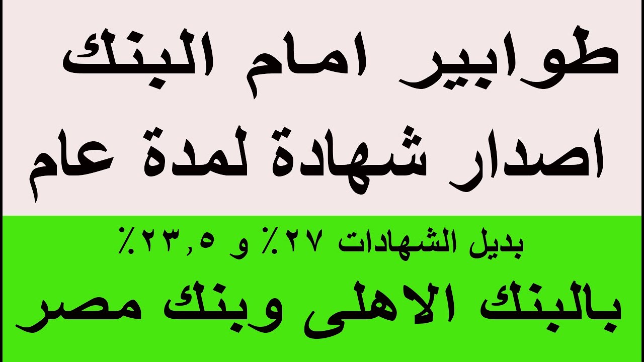 طوابير امام البنك اصدار شهادة لمدة عام واحد بديل شهادات 27% و23.5% بالبنك الاهلى وبنك مصر 2026