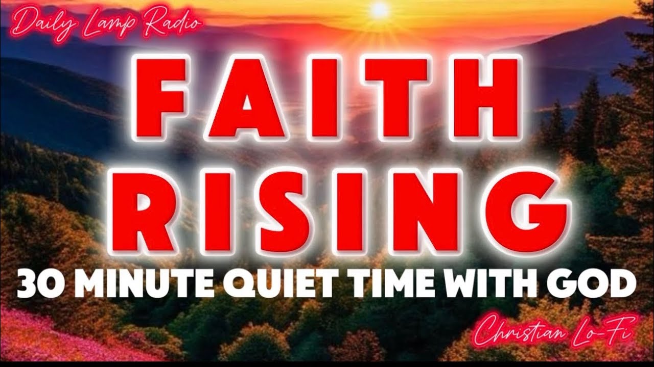 Faith Rising | 30 Minutes Quiet Time With God | Christian Lo-Fi & Prayer Music