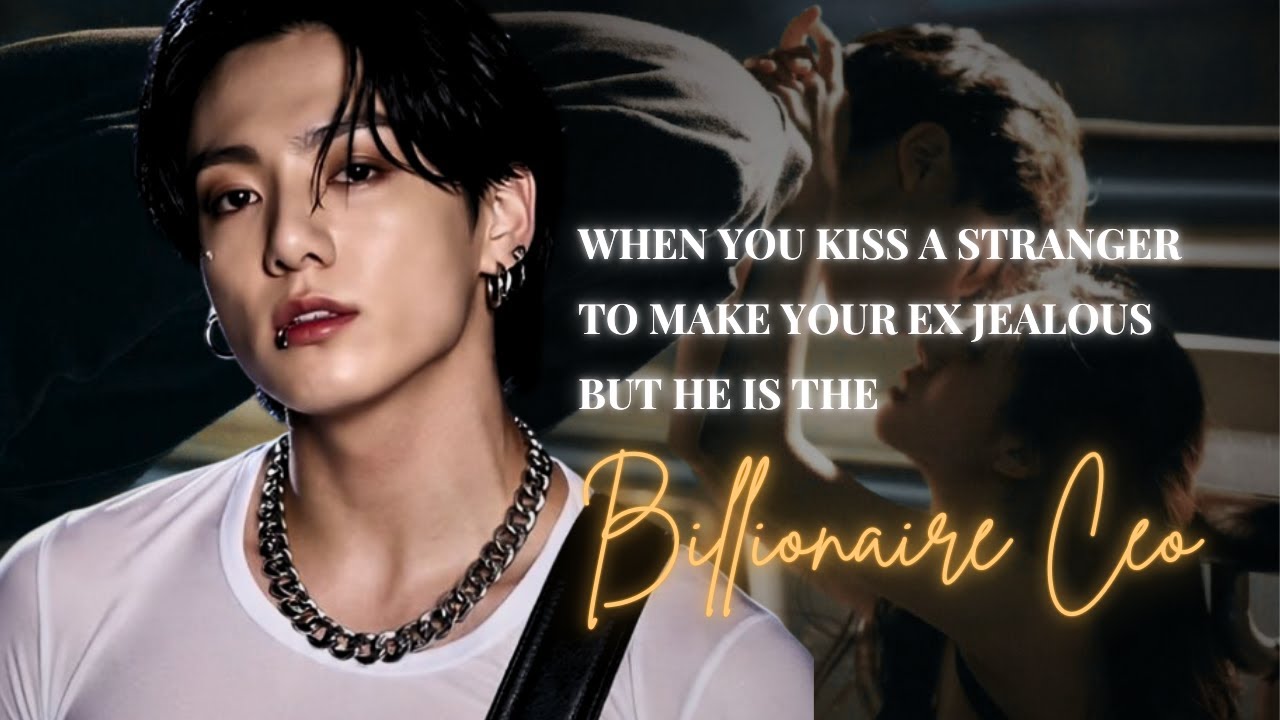 Jungkook ff || When You Kiss A Stranger To Make Your Ex Jealous But He Is The Billionaire CEO