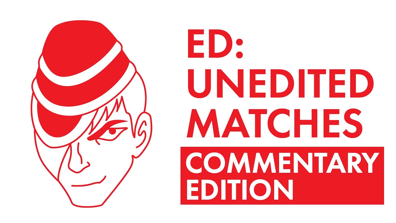 Ed: Unedited Matches (Commentary Edition!)