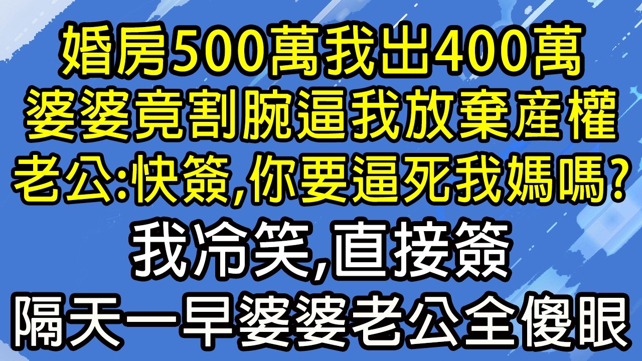 婚房500萬我出400萬，婆婆竟割腕逼我放棄産權，老公：快簽，你要逼死我媽嗎？我冷笑，直接簽，隔天一早婆婆老公全傻眼！#糖糖故事匯#為人處世#生活經驗#故事#小說#情感#婚姻