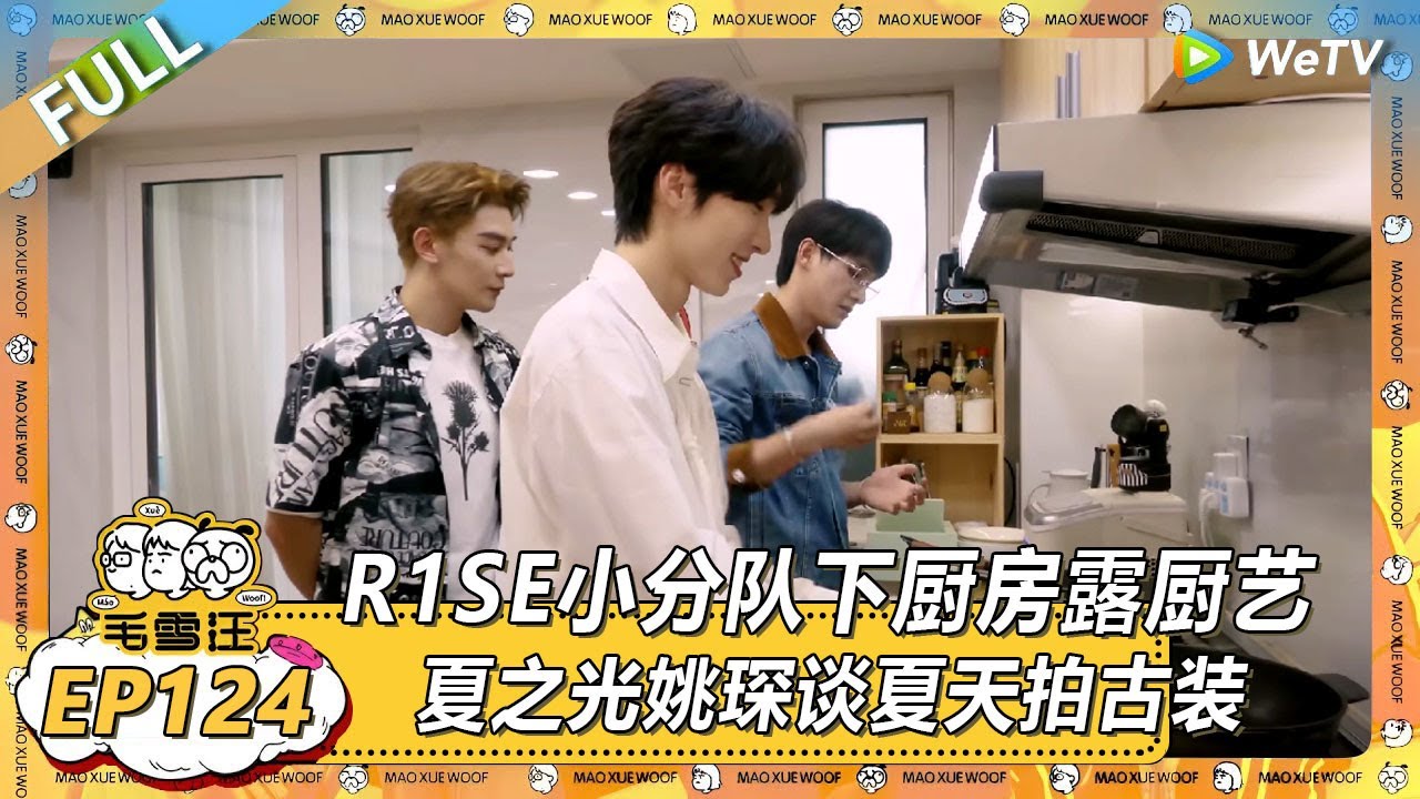 EP124期沉浸版：R1SE小分队下厨房露厨艺！ |《毛雪汪2025年夏》 #综艺 #毛雪汪 #李雪琴 #毛不易