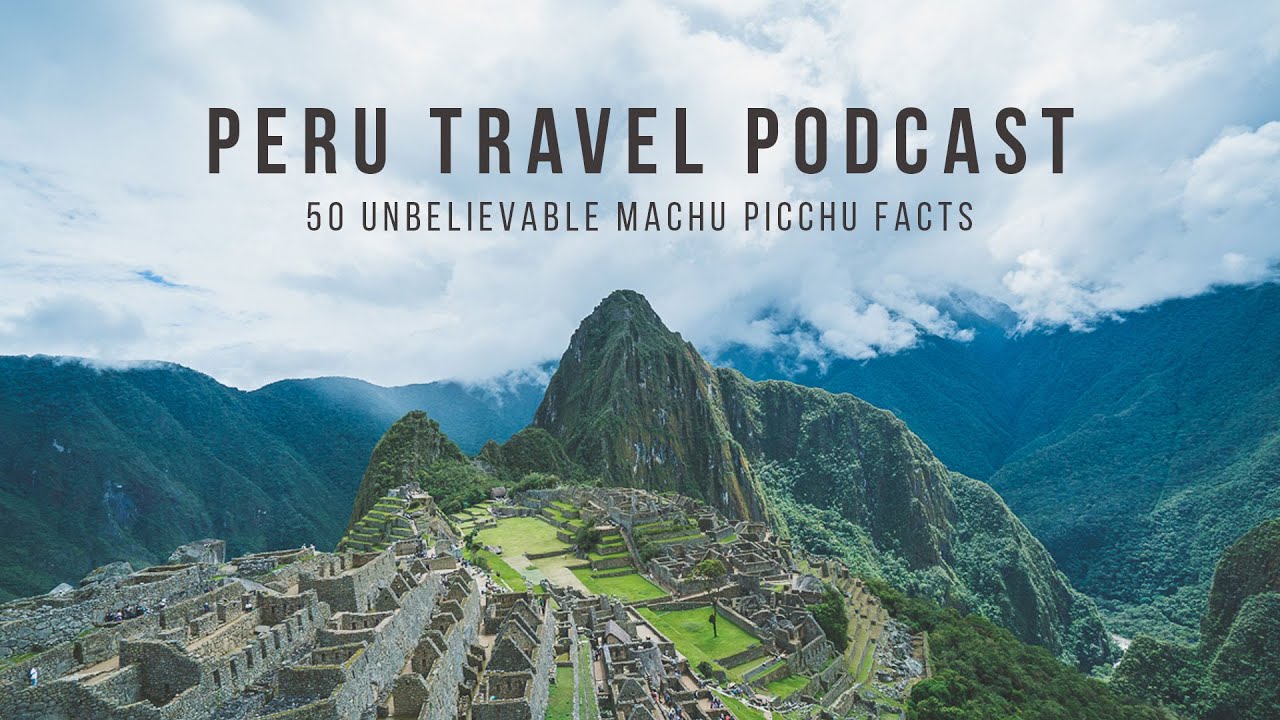 Peru Travel Podcast: 50 Unbelievable Facts about Machu Picchu
