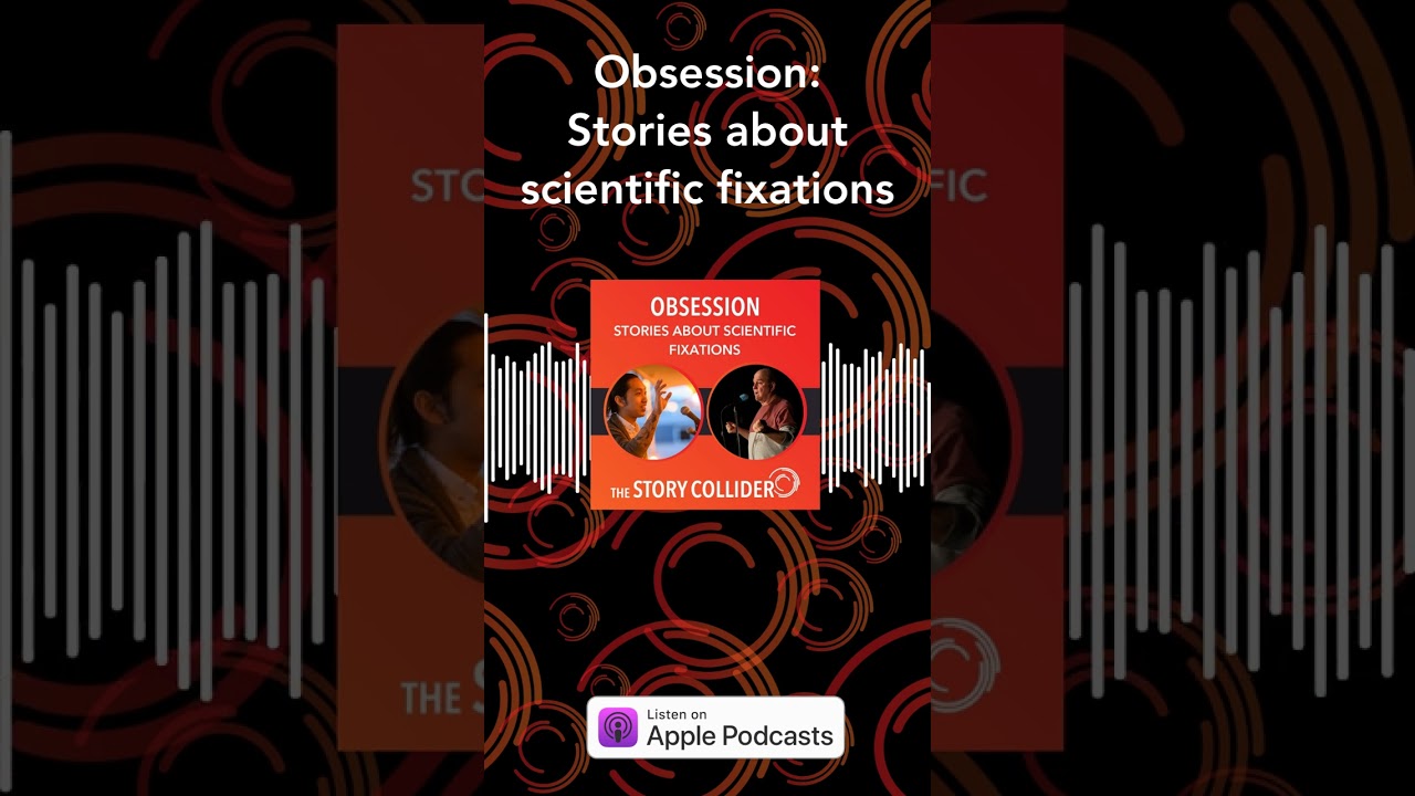 Obsession: Stories about scientific fixations | The Story Collider