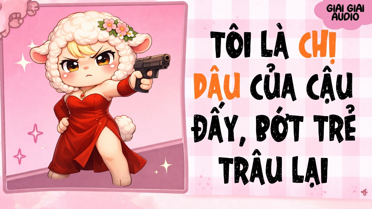 【Truyện Audio】TÔI LÀ CHỊ DÂU CỦA CẬU ĐẤY, BỚT TRẺ TRÂU LẠI | Giai Giai Audio