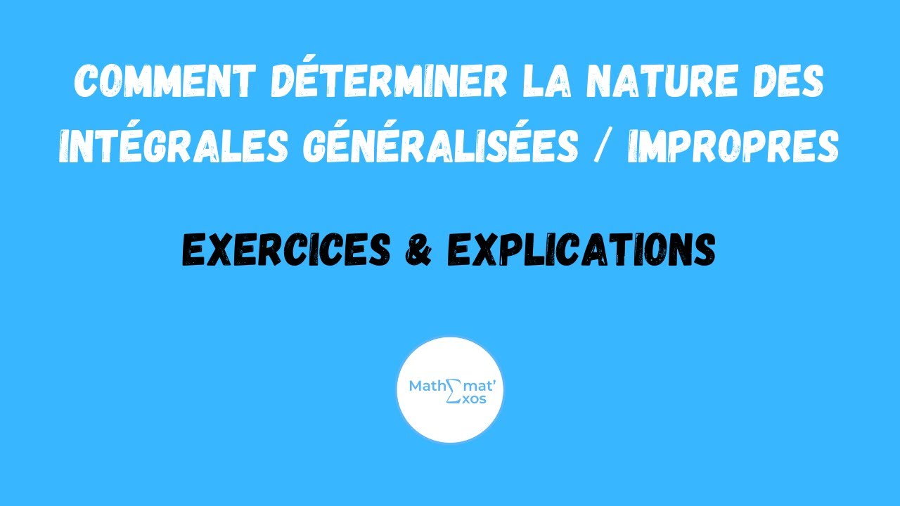 COMMENT DÉTERMINER LA NATURE DES INTÉGRALES GÉNÉRALISÉES / IMPROPRES