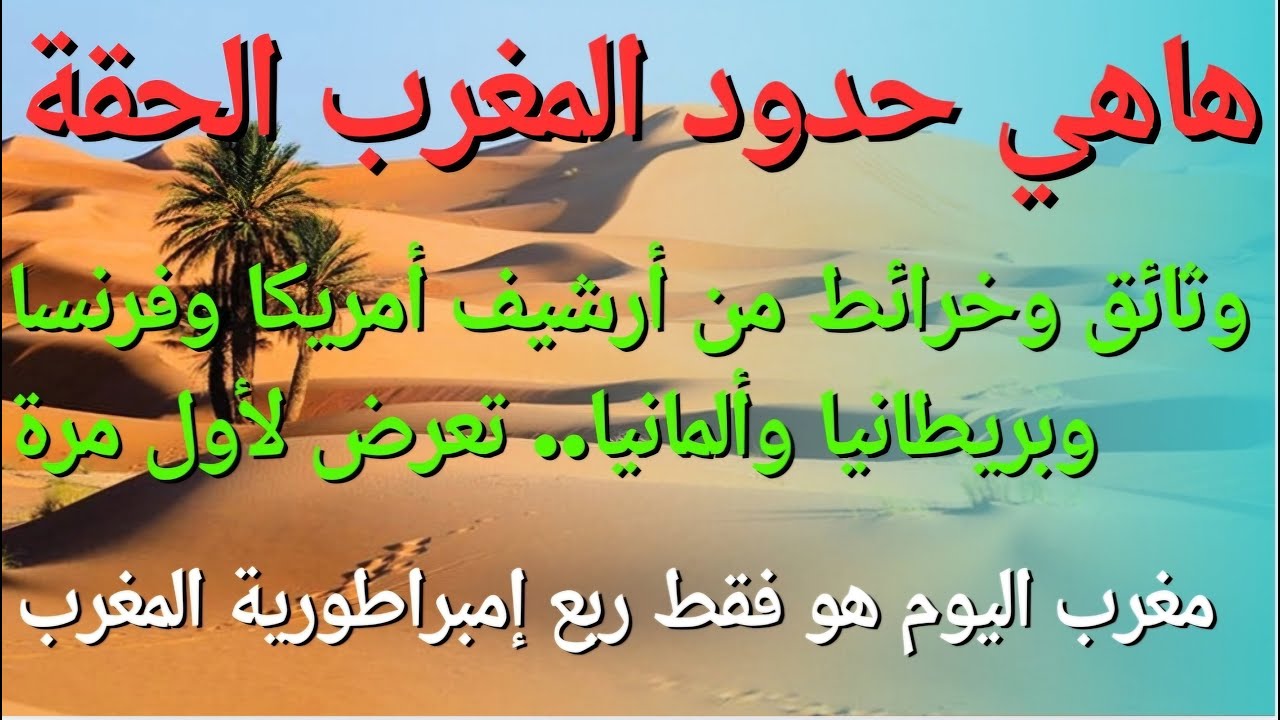 حدود المغرب الحقة وخرائطه الأصلية قبل اقتطاعه كما هي مسجلة في أمريكا وفرنسا وبريطانيا وألمانيا..