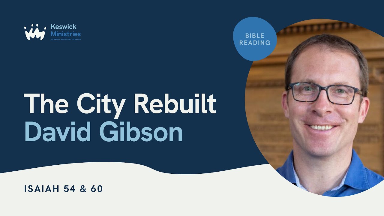 KesCon24 Wk1 Bible Reading 4/5 - David Gibson: The City Rebuilt - Isaiah 54 & 60