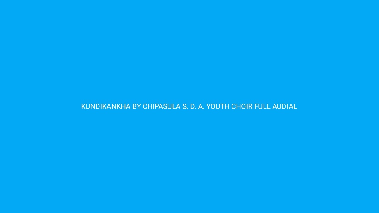 KUNDIKANKHA BY CHIPASULA S. D. A. YOUTH CHOIR FULL AUDIAL
