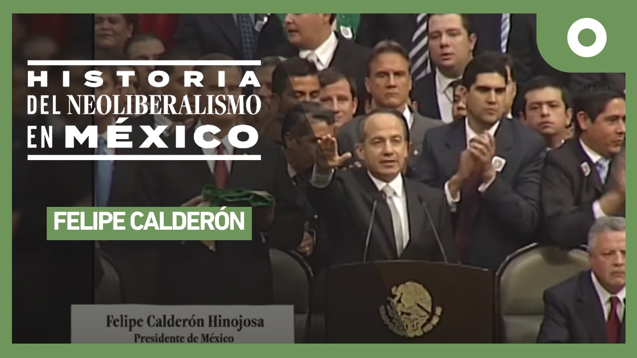 Historia del Neoliberalismo en México - Felipe Calderón