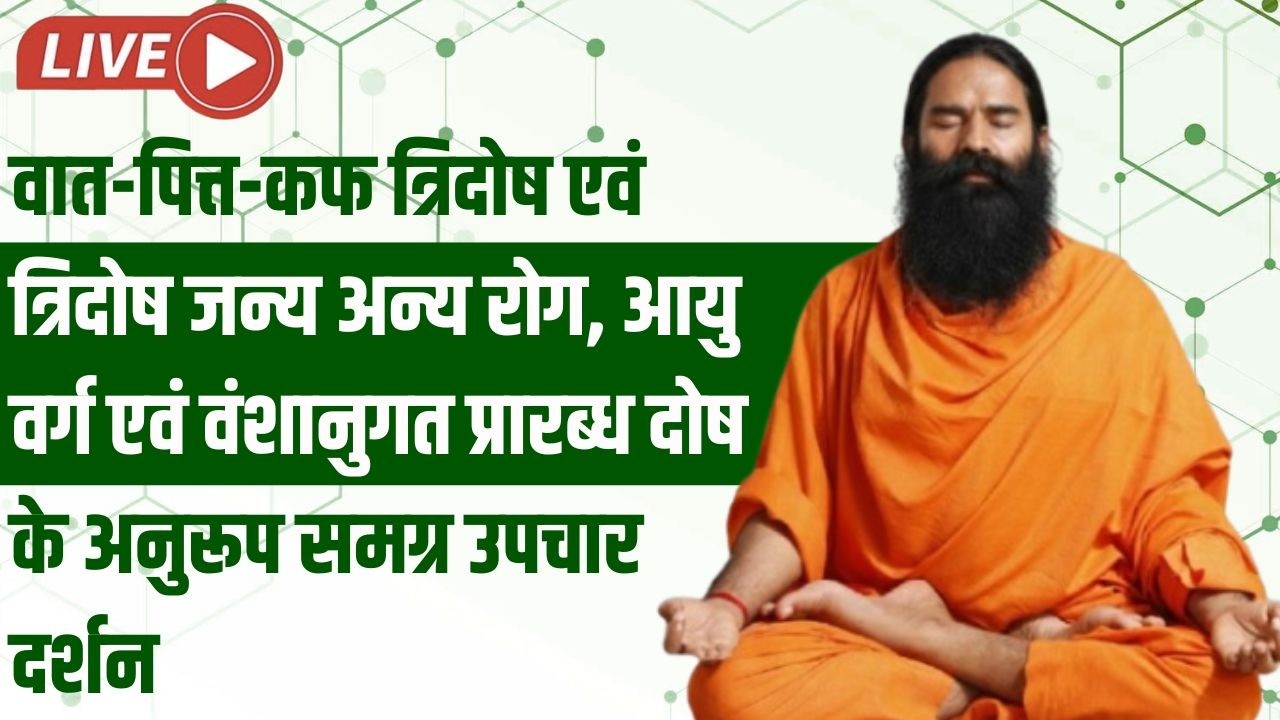 LIVE - वात-पित्त-कफ त्रिदोष एवं त्रिदोष जन्य अन्य रोग, आयु वर्ग एवं वंशानुगत प्रारब्ध दोष के अनुरूप