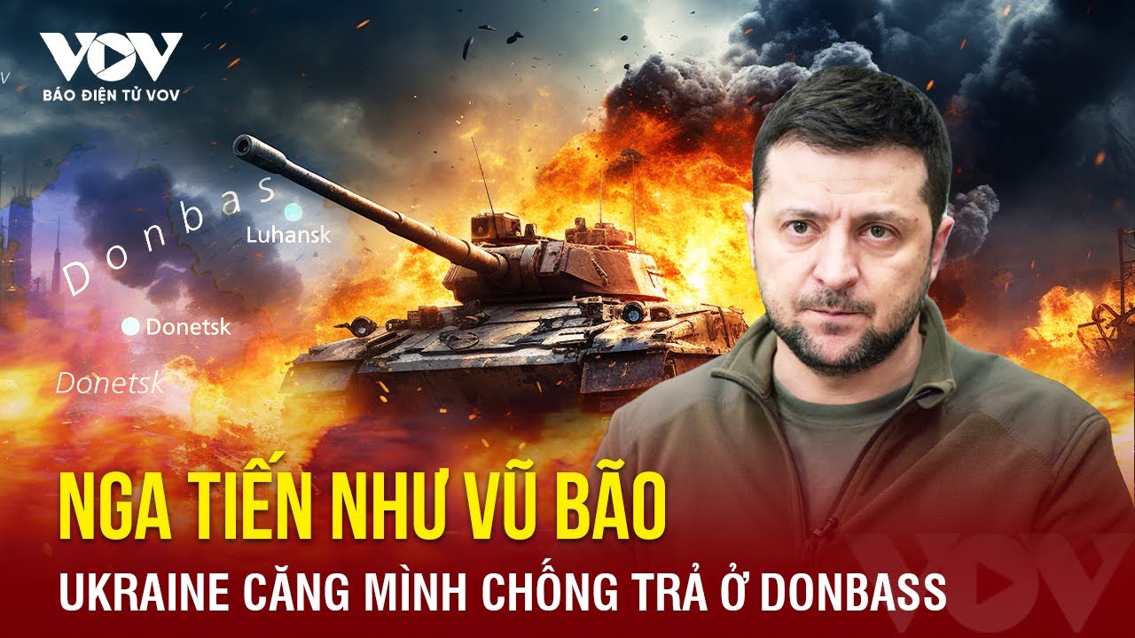 Mặt trận Donbass ‘rực lửa’, Nga ‘càn quét’ như vũ bão, Ukraine căng mình chống trả | Báo Điện tử VOV