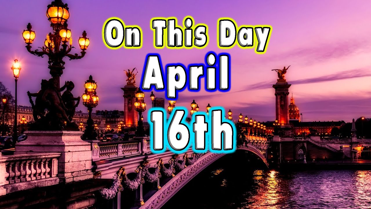 10 Events of April 16th. On This Day.