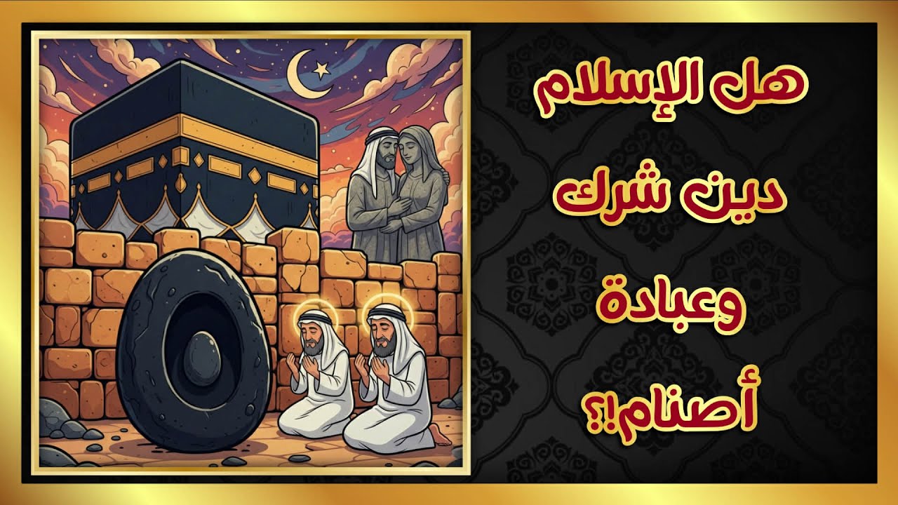 هل الإسلام دين شرك وعبادة أصنام!!؟ الجزء الثالث 3