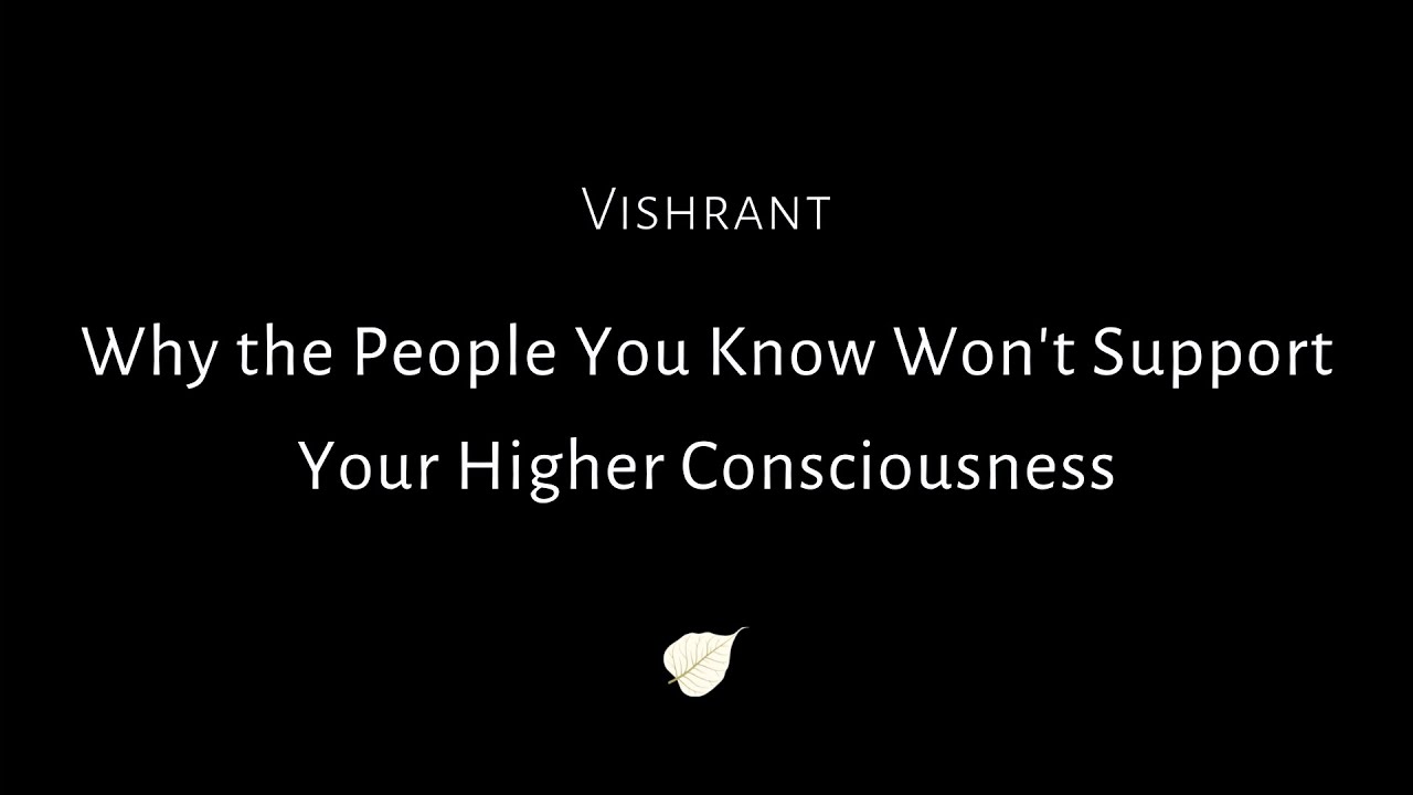 Why the People You Know Won't Support Your Higher Consciousness - Vishrant