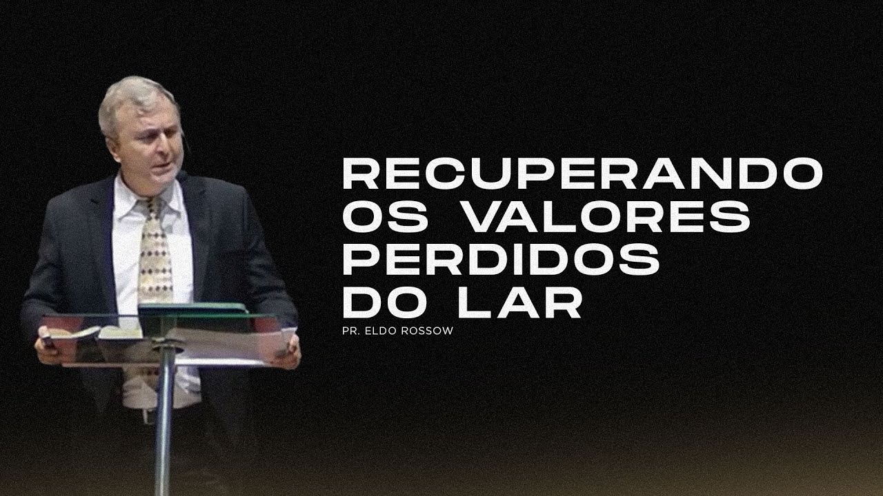 Recuperando os Valores Perdidos do Lar - Pr. Eldo Rossow
