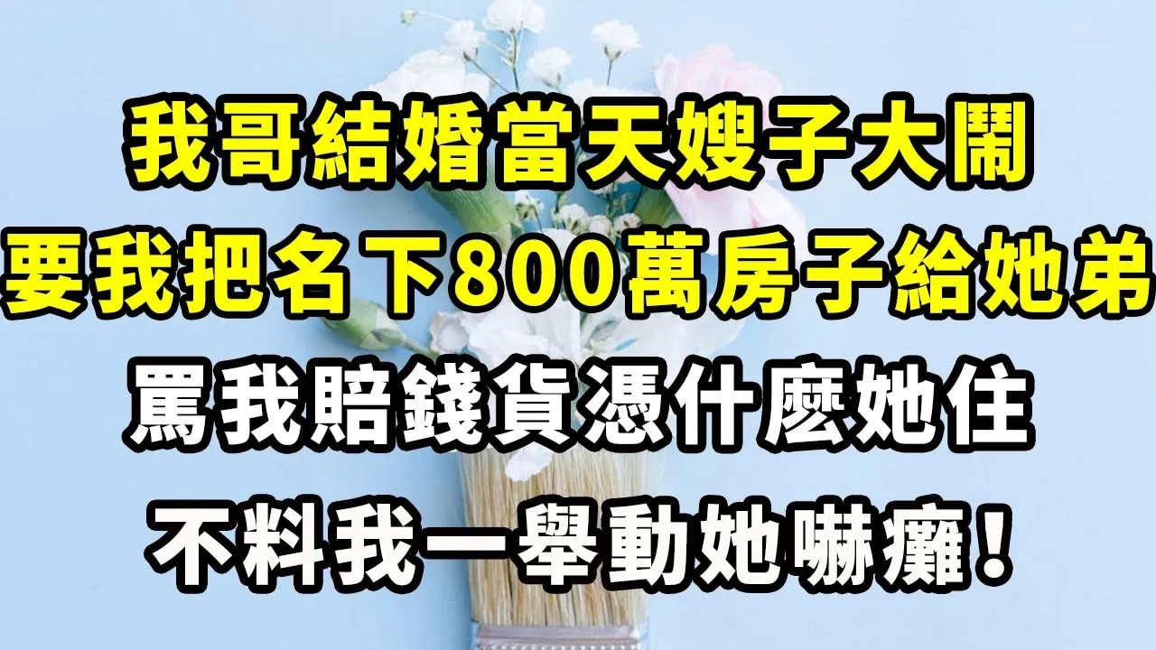 我哥結婚當天嫂子大鬧，要我把名下800萬房子給她弟，罵我賠錢貨憑什麽她住，不料我一舉動她嚇癱！