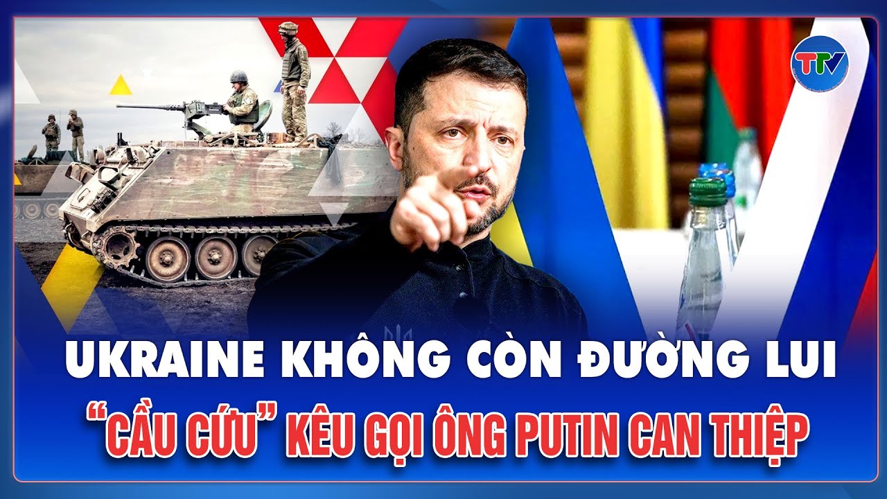 Ukraine không còn đường lui, “cầu cứu” kêu gọi Tổng thống Putin can thiệp