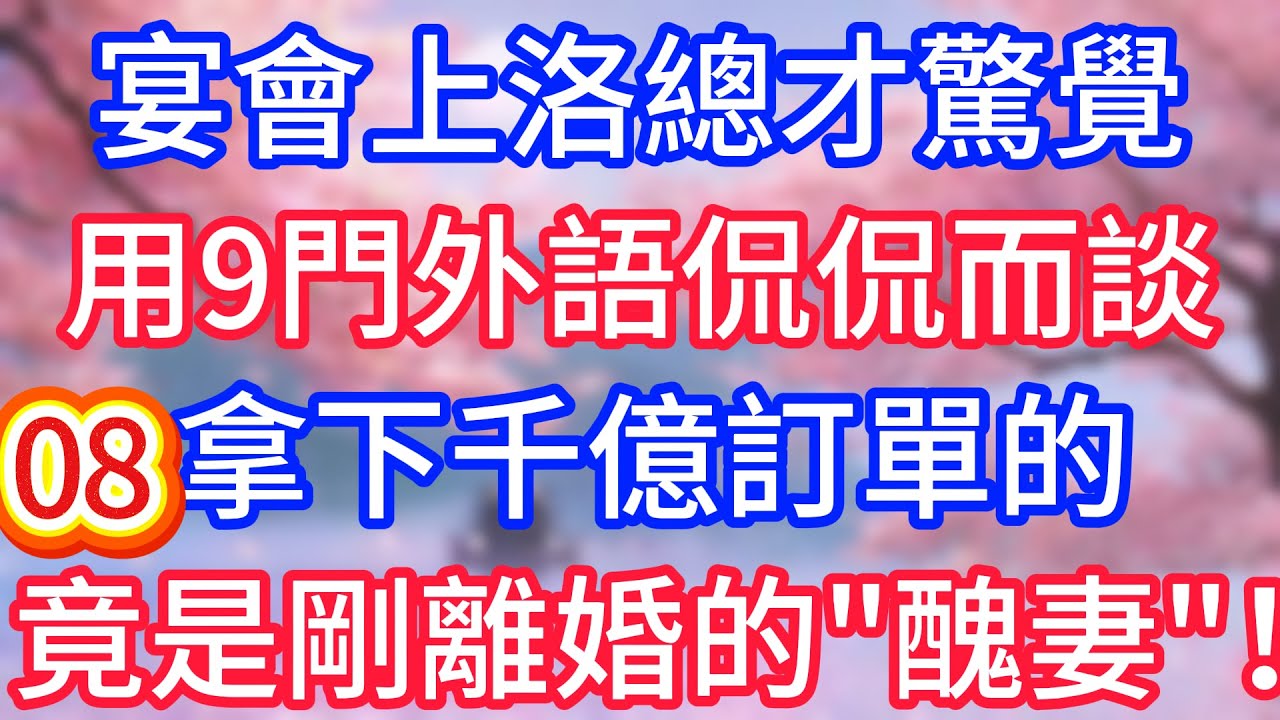 【八】宴會上總才驚覺，用九門外語侃侃而談，拿下千億訂單的，竟是剛離婚的&ldquo;醜妻&rdquo;！