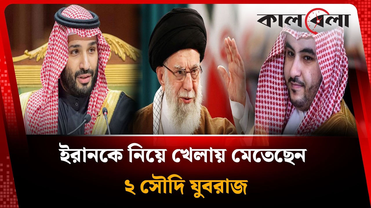ইরানকে নিয়ে খেলায় মেতেছেন সৌদি যুবরাজ ও তার ভাই! | Saudi Prince | Iran | Kalbela