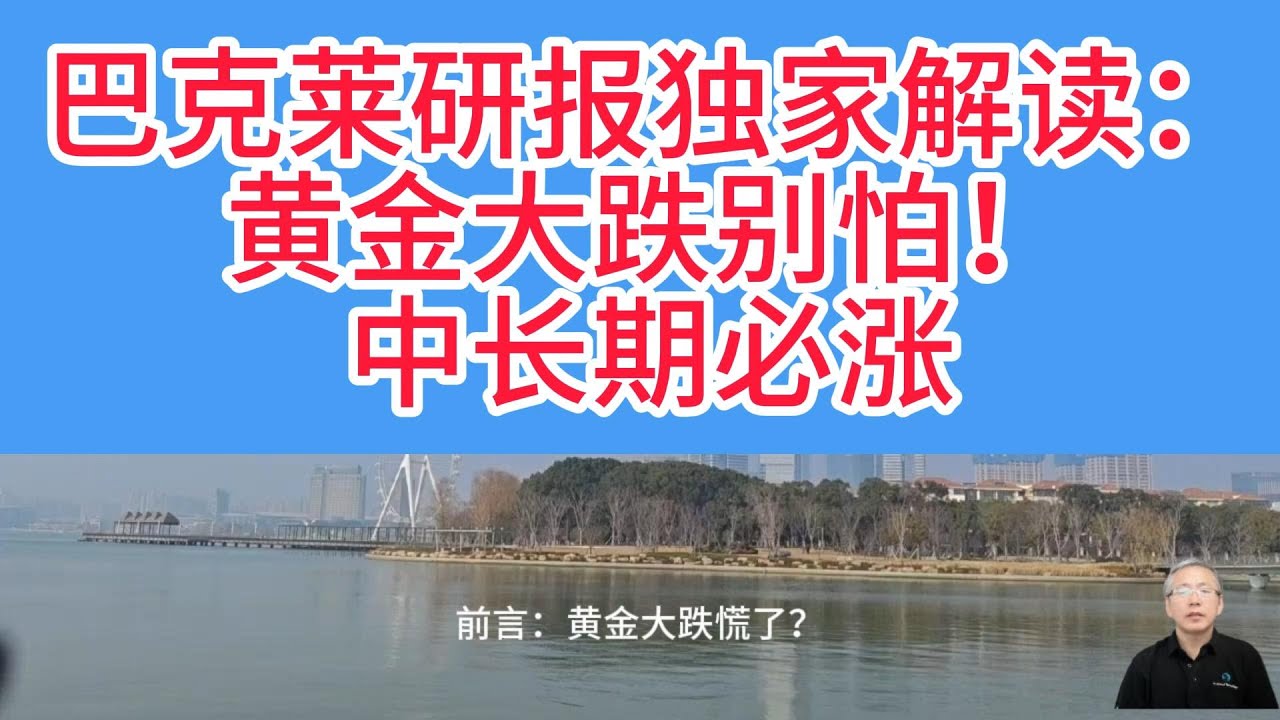 巴克莱力挺黄金！大跌只是中场休息！聚焦黄金大跌真相，破除“泡沫”谣言，明确中长期看多核心逻辑！
