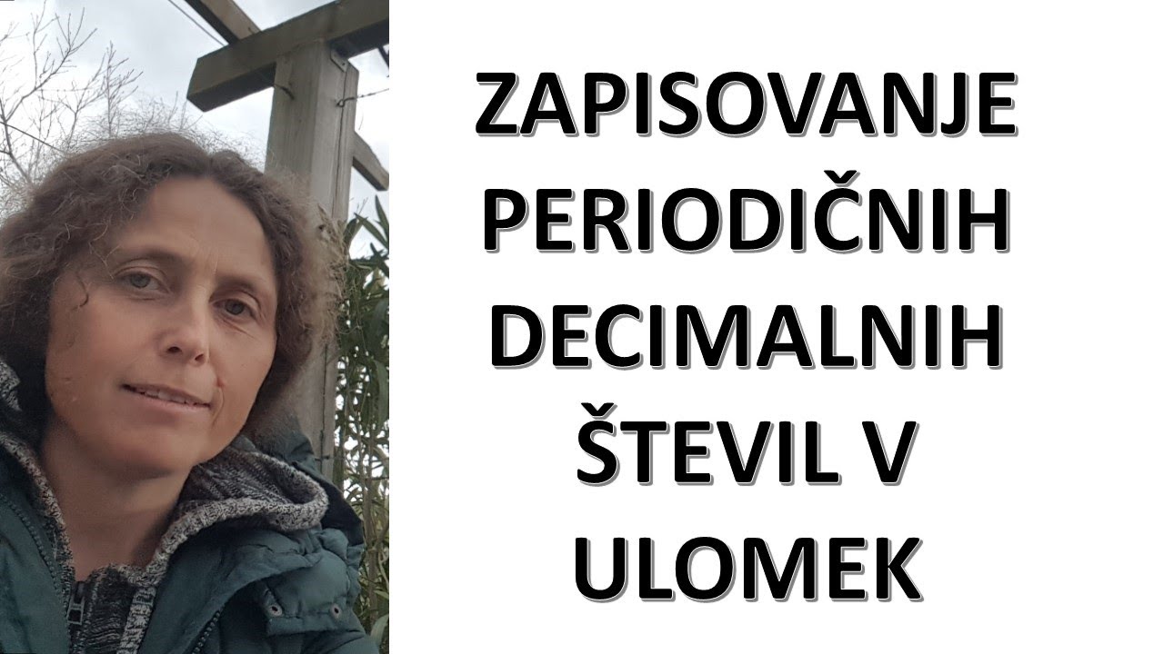 ZAPISOVANJE PERIODIČNIH DECIMALNIH &Scaron;TEVIL v ULOMEK.