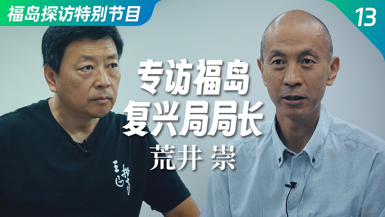 福岛核事故现场探访特别节目之十三：专访福岛复兴局局长 荒井崇