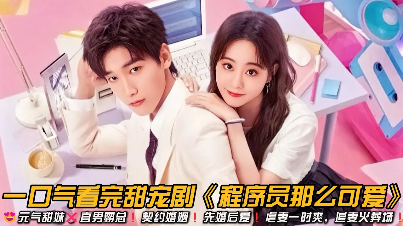 😍心动挑战❗元气甜妹❌直男霸总❗契约婚姻❗先婚后爱❗虐妻一时爽，追妻火葬场❗一口气看完甜宠剧《程序员那么可爱》