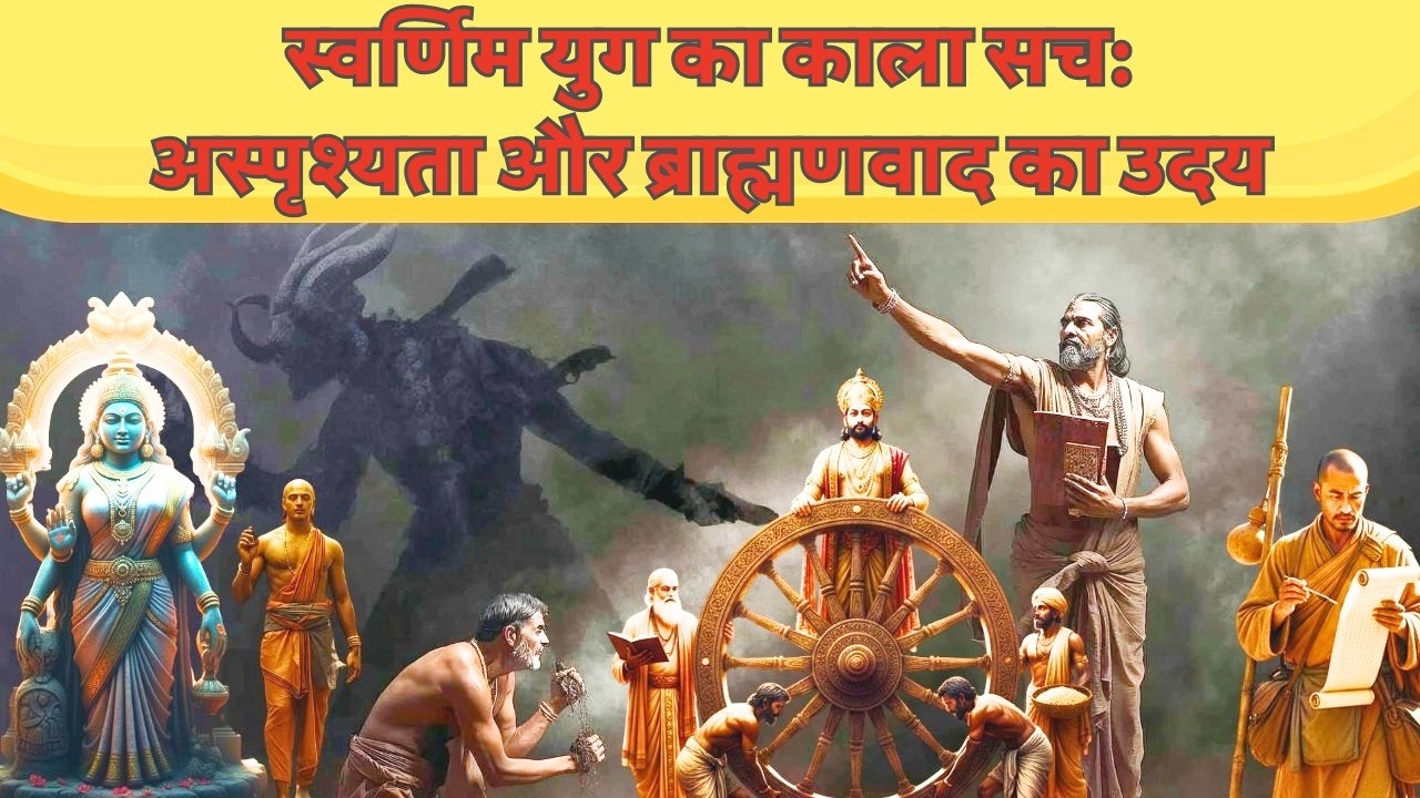 स्वर्णिम युग का काला सच: अस्पृश्यता और ब्राह्मणवाद का उदय
