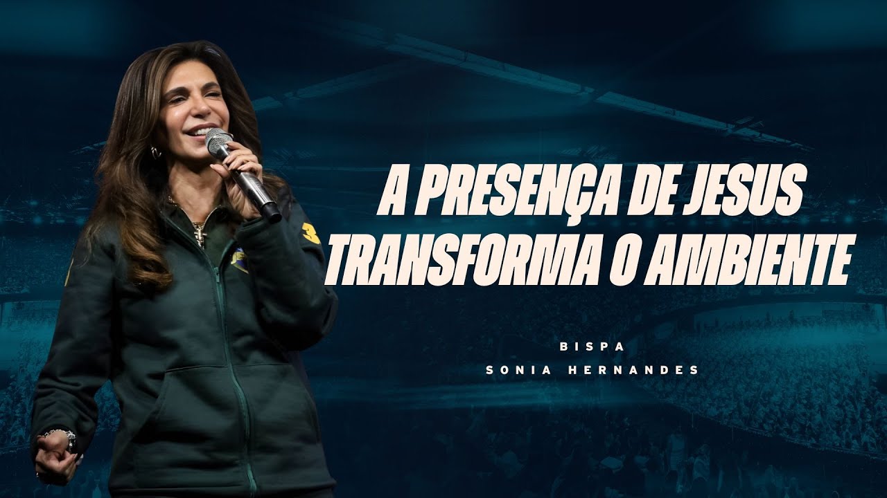 A PRESENÇA DE JESUS TRANSFORMA O AMBIENTE | BISPA SONIA HERNANDES