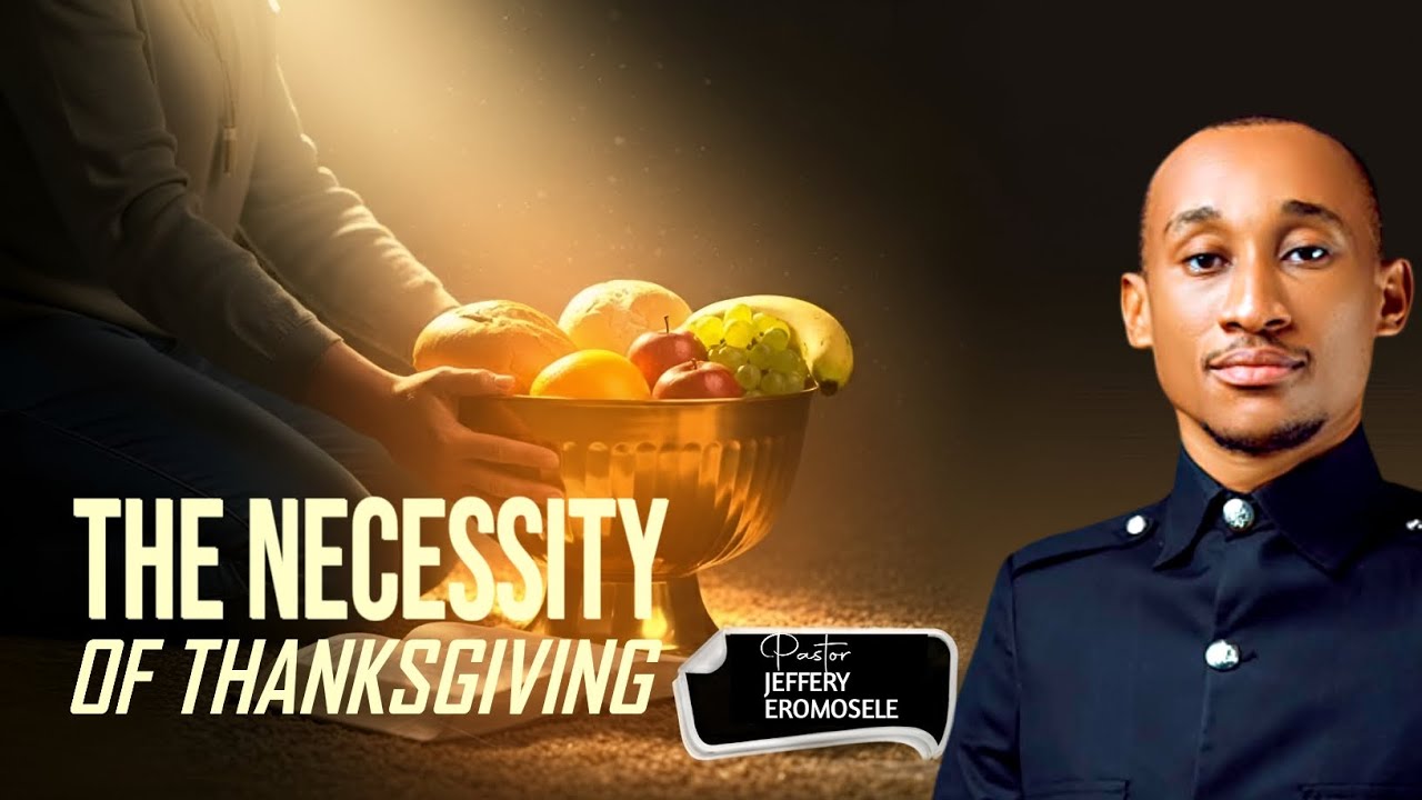 The Necessity of Thanksgiving || Pastor Jeffery Eromosele 