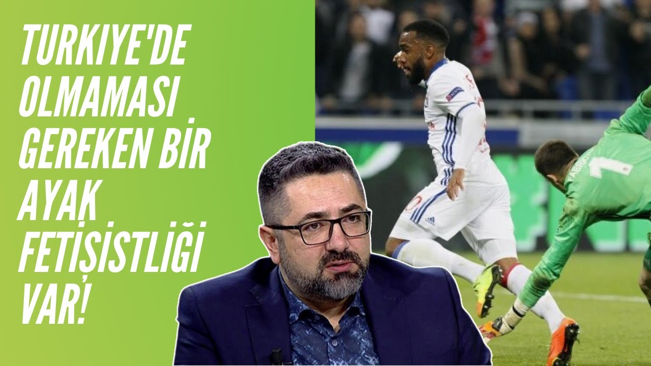Serdar Ali Çelikler - Türkiye'de, Olmaması Gereken Bir Ayak Fetişistliği Var! (Fabri'nin Lyon Hatası