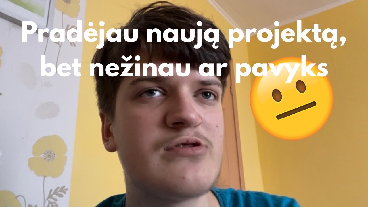 Pradėjau naują projektą, bet nežinau ar pavyks. 