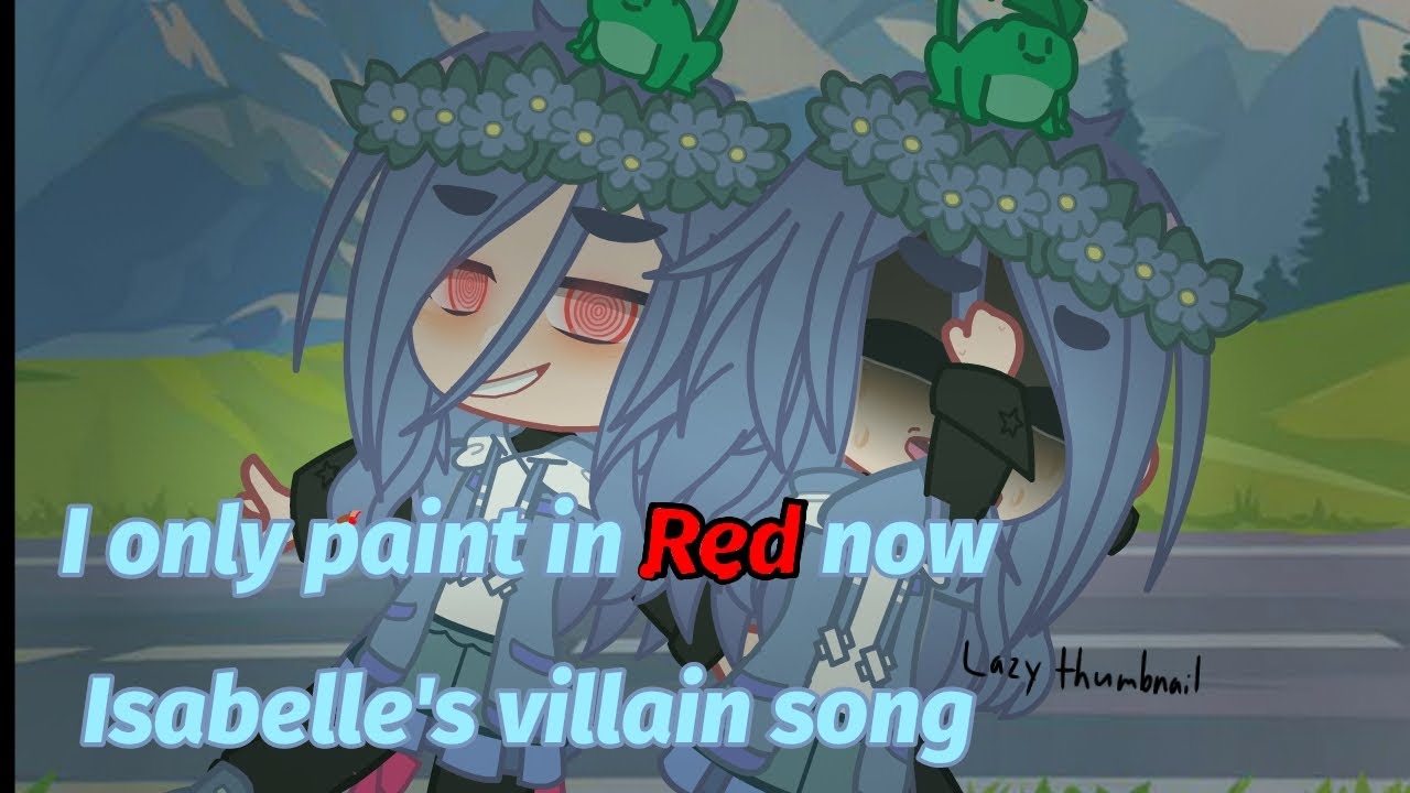 I only paint in Red now ••• Isabelle's Villain Song ••• Lazy Thumbnail ••• Read desc