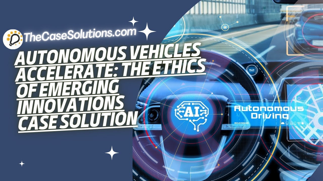 Autonomous Vehicles Accelerate  The Ethics Emerging Innovations Case Solution | Case Study Analysis