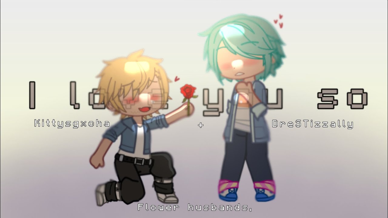I love you so~ | | 2nd Collab with @Channelnotinuseanylonger | | Flower Husbands | | Gacha Club