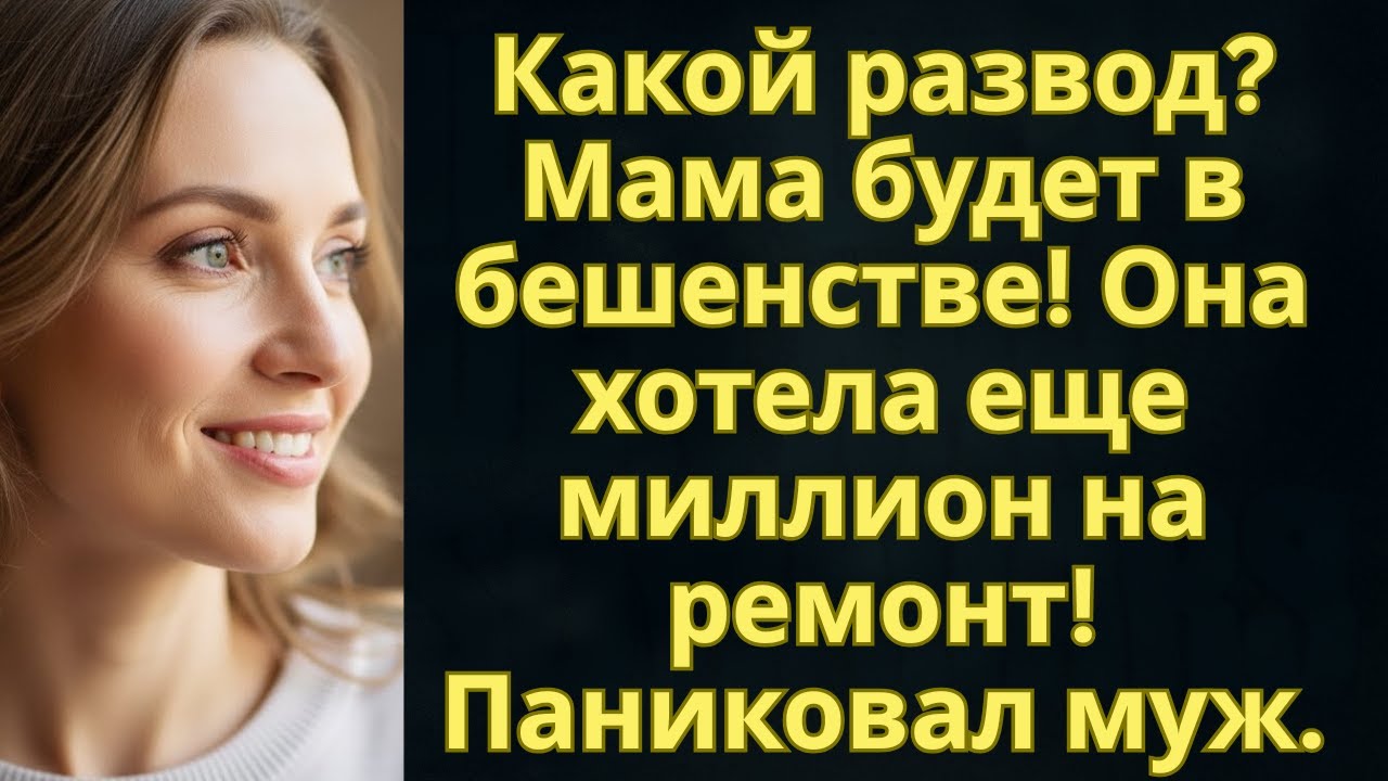 Какой развод? Мама будет в бешенстве! Она хотела еще миллион на ремонт! Паниковал муж.