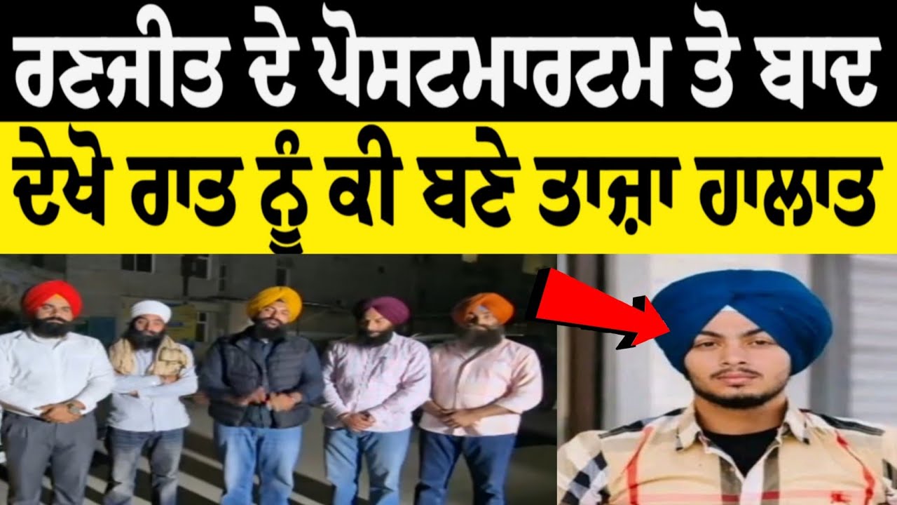 ਰਣਜੀਤ ਦੇ ਪੋਸਟਮਾਰਟਮ ਤੋ ਬਾਦ ਦੇਖੋ ਰਾਤ ਨੂੰ ਕੀ ਬਣੇ ਤਾਜ਼ਾ ਹਾਲਾਤ 
