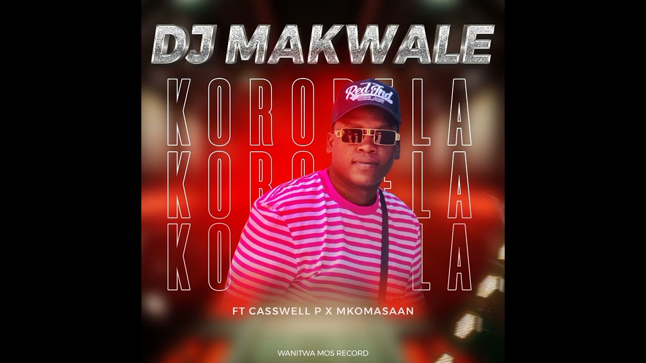 KOROBELA_DJ MAKWALE Feat MKOMA SAAN & CASSWELL P