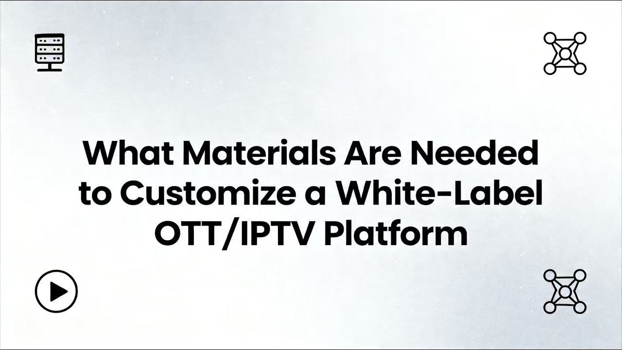 What Materials Are Needed to Customize a White-Label OTT/IPTV Platform