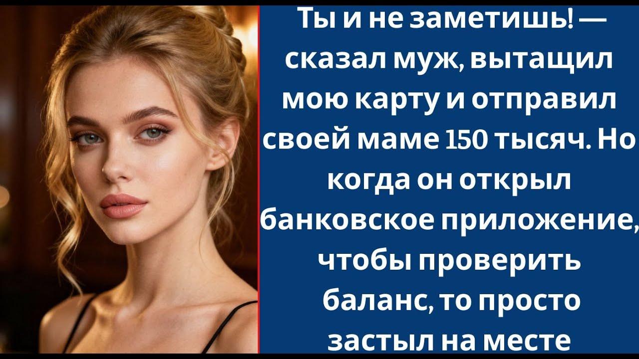 Ты и не заметишь! — сказал муж, вытащил мою карту и отправил своей маме 150 тысяч  Но когда он