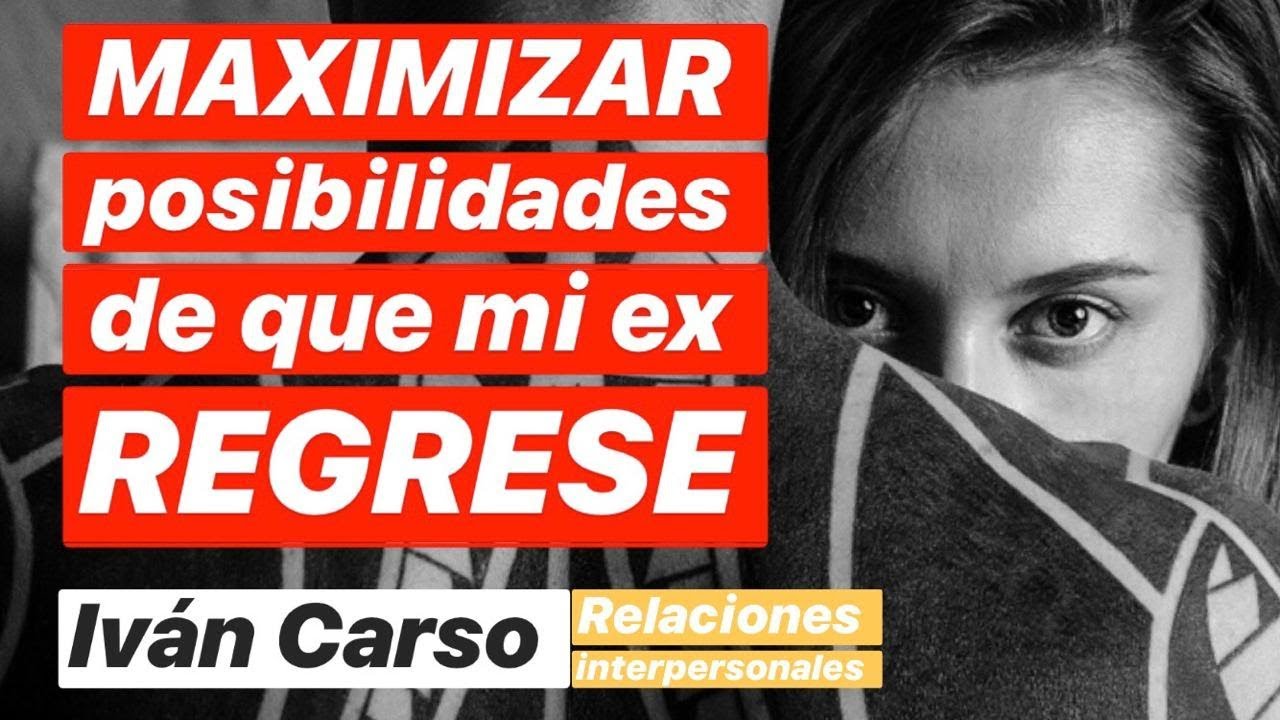 MAXIMIZAR LAS POSIBILIDADES DE QUE MI EX REGRESE. Iván Carso - Contacto Cero